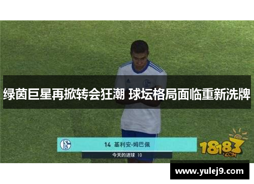 绿茵巨星再掀转会狂潮 球坛格局面临重新洗牌