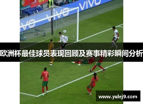 欧洲杯最佳球员表现回顾及赛事精彩瞬间分析