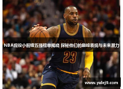NBA现役小前锋五强榜单揭晓 探秘他们的巅峰表现与未来潜力