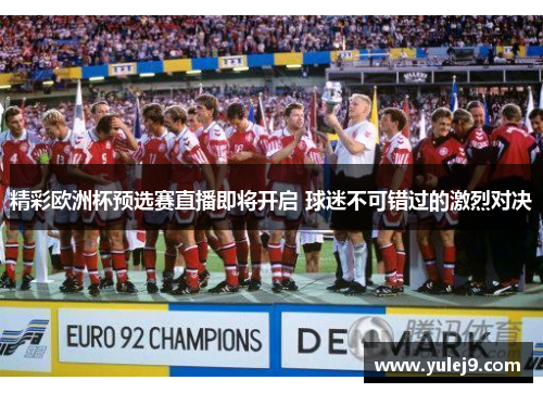 精彩欧洲杯预选赛直播即将开启 球迷不可错过的激烈对决