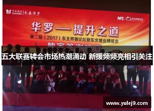 五大联赛转会市场热潮涌动 新援频频亮相引关注