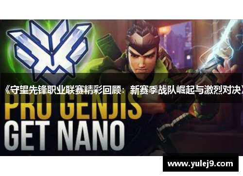 《守望先锋职业联赛精彩回顾：新赛季战队崛起与激烈对决》