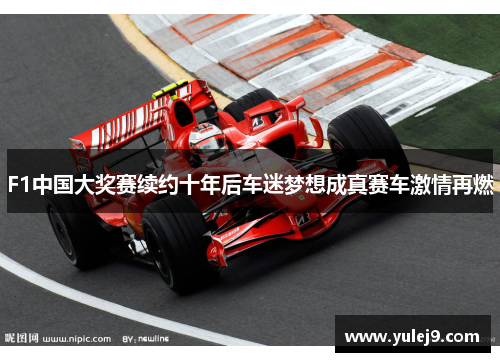 F1中国大奖赛续约十年后车迷梦想成真赛车激情再燃