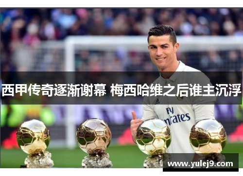 西甲传奇逐渐谢幕 梅西哈维之后谁主沉浮