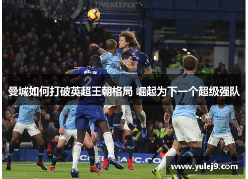 曼城如何打破英超王朝格局 崛起为下一个超级强队