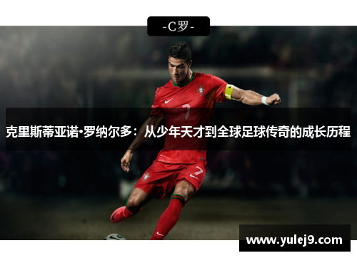 克里斯蒂亚诺·罗纳尔多：从少年天才到全球足球传奇的成长历程
