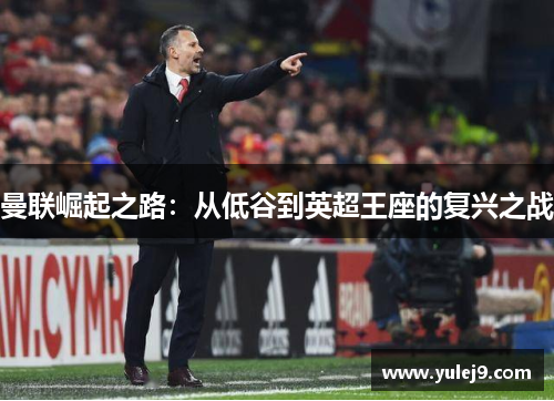 曼联崛起之路：从低谷到英超王座的复兴之战