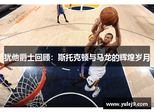 犹他爵士回顾：斯托克顿与马龙的辉煌岁月
