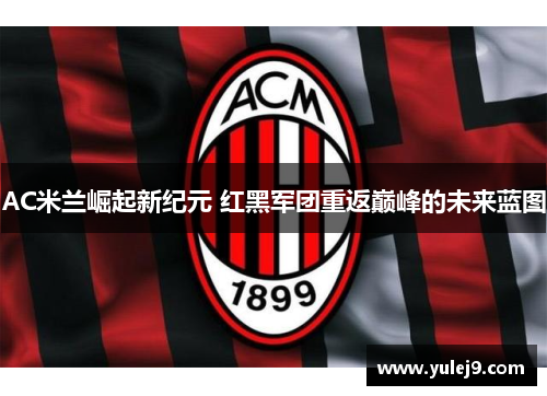AC米兰崛起新纪元 红黑军团重返巅峰的未来蓝图