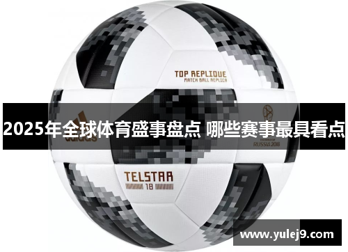 2025年全球体育盛事盘点 哪些赛事最具看点