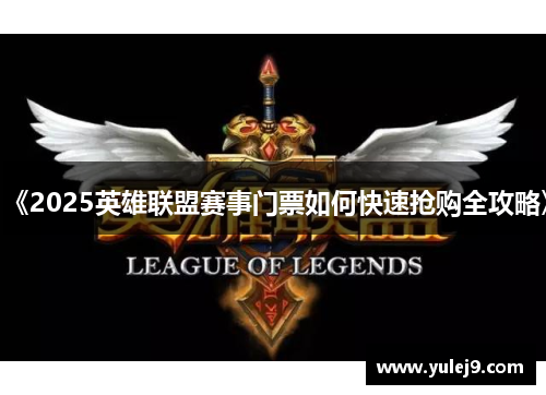 《2025英雄联盟赛事门票如何快速抢购全攻略》