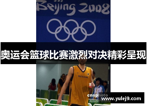 奥运会篮球比赛激烈对决精彩呈现