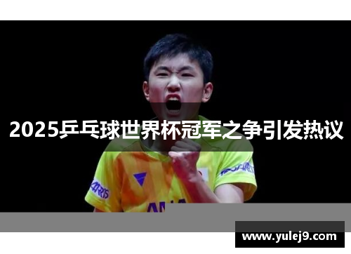 2025乒乓球世界杯冠军之争引发热议
