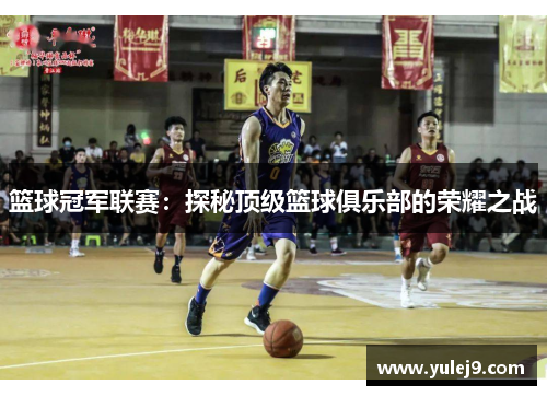 篮球冠军联赛：探秘顶级篮球俱乐部的荣耀之战