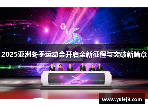 2025亚洲冬季运动会开启全新征程与突破新篇章