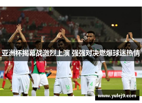 亚洲杯揭幕战激烈上演 强强对决燃爆球迷热情